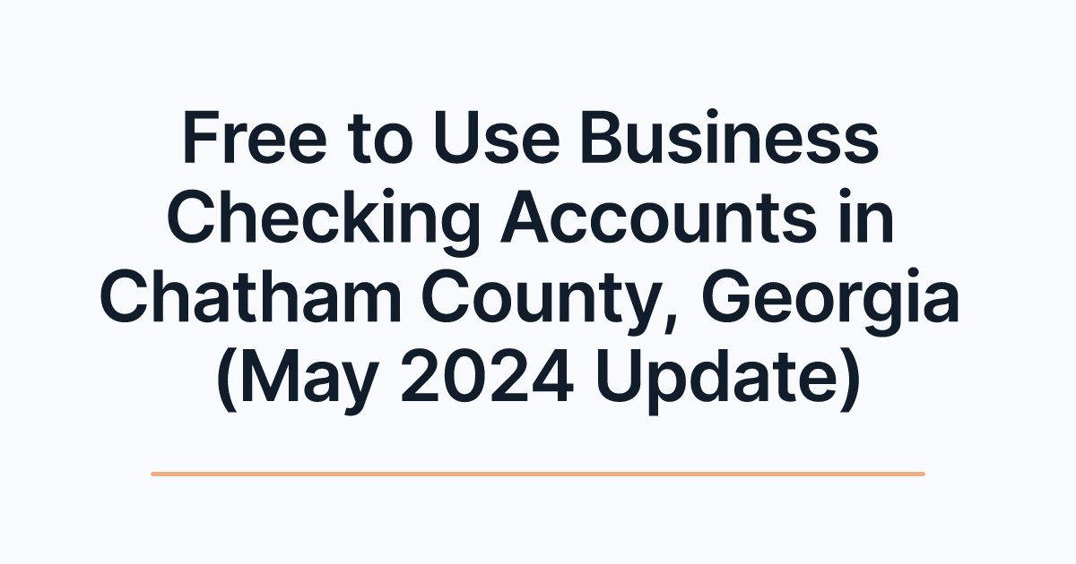 Free to Use Business Checking Accounts in Chatham County, Georgia (May 2024 Update)